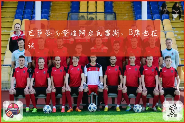 巴萨签戈登追阿尔瓦雷斯，B席也在谈
