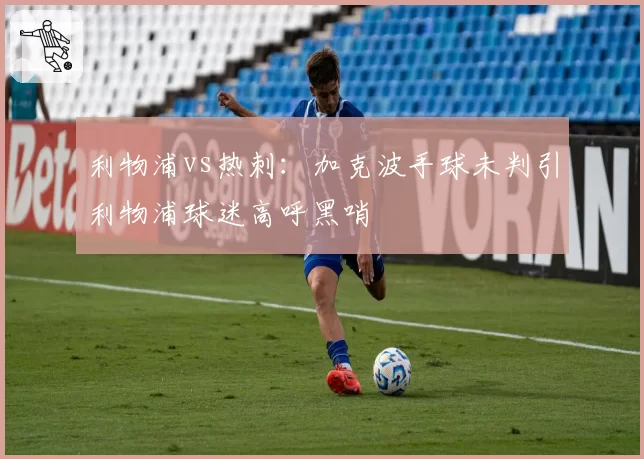 利物浦vs热刺:加克波手球未判引利物浦球迷高呼黑哨