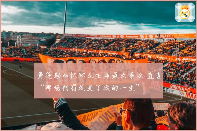 费德勒回忆职业生涯最大争议 直言“那场判罚改变了我的一生”