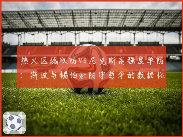 热火区域联防vs尼克斯高强度单防:斯波与锡伯杜防守哲学的数据化呈现