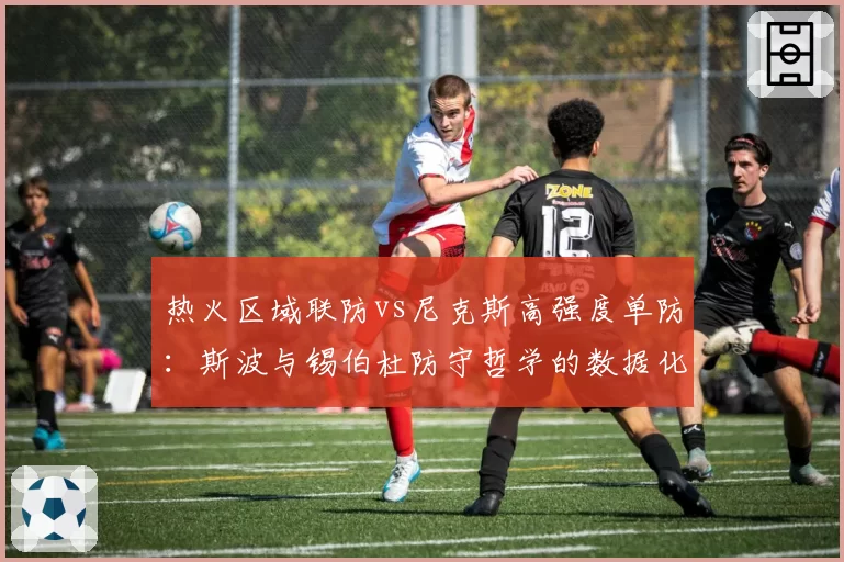 热火区域联防vs尼克斯高强度单防:斯波与锡伯杜防守哲学的数据化呈现