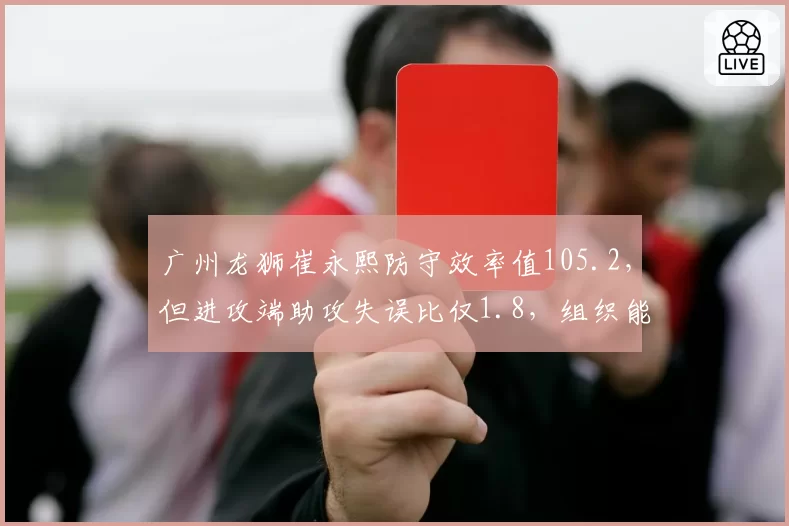 广州龙狮崔永熙防守效率值105.2，但进攻端助攻失误比仅1.8，组织能力如何提升？