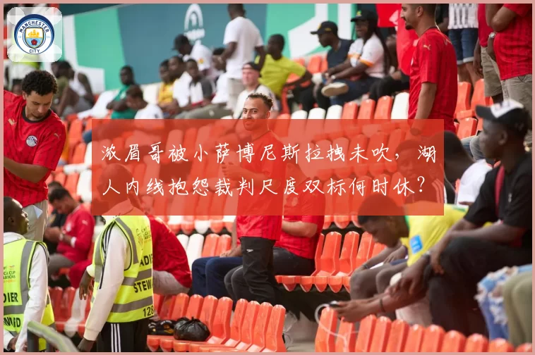 浓眉哥被小萨博尼斯拉拽未吹，湖人内线抱怨裁判尺度双标何时休？