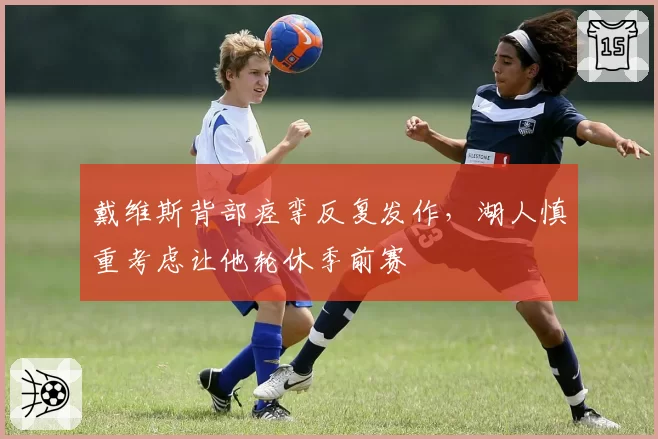 戴维斯背部痉挛反复发作，湖人慎重考虑让他轮休季前赛