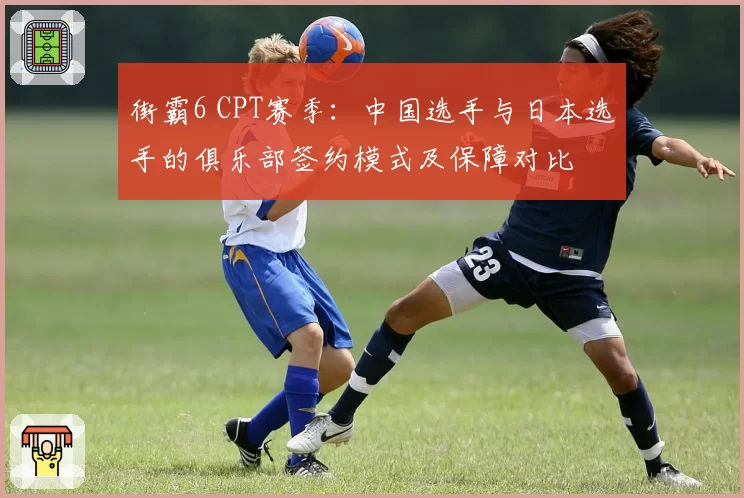 街霸6 CPT赛季：中国选手与日本选手的俱乐部签约模式及保障对比