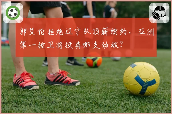 郭艾伦拒绝辽宁队顶薪续约，亚洲第一控卫将投奔哪支劲旅？
