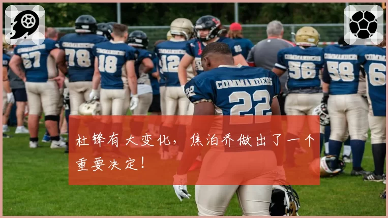 杜锋有大变化，焦泊乔做出了一个重要决定！