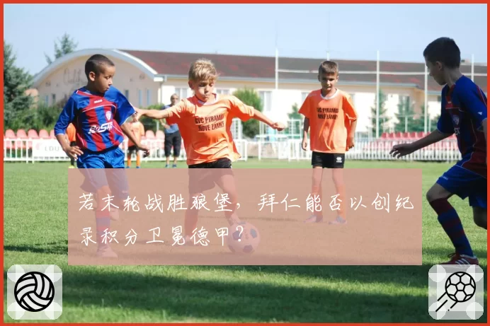 若末轮战胜狼堡,拜仁能否以创纪录积分卫冕德甲?
