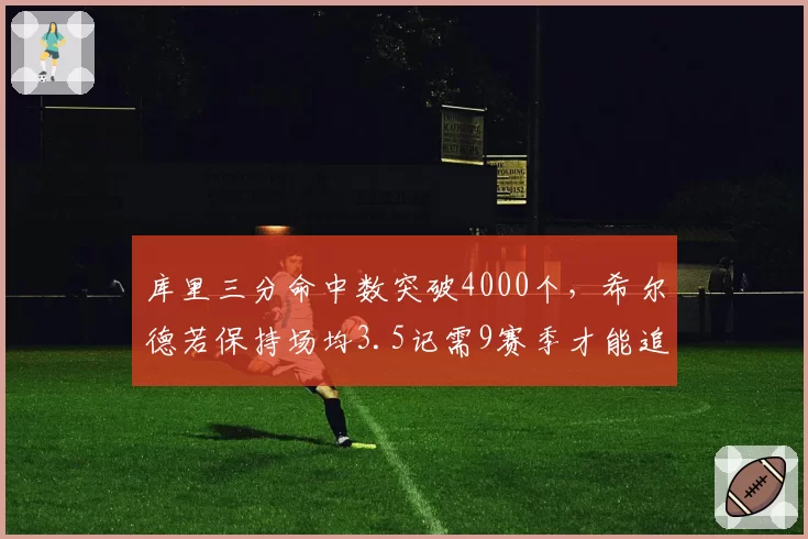 库里三分命中数突破4000个，希尔德若保持场均3.5记需9赛季才能追上
