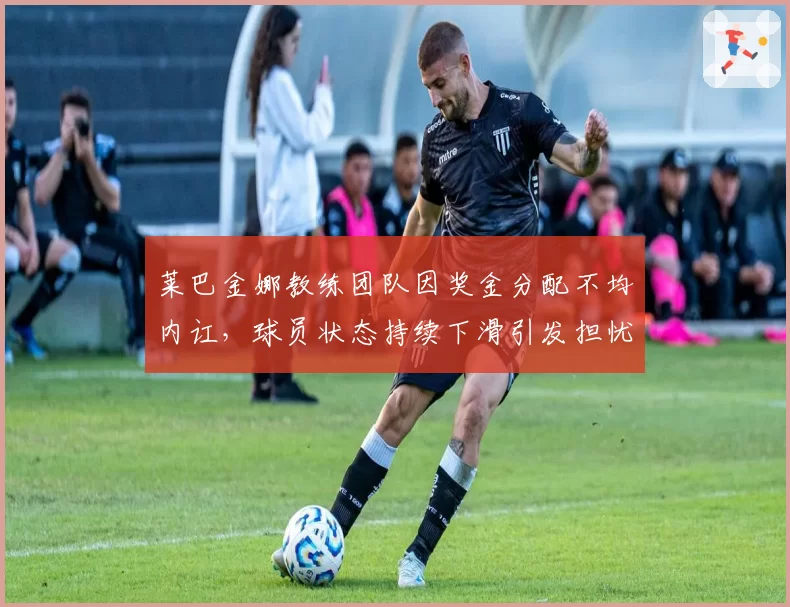 莱巴金娜教练团队因奖金分配不均内讧,球员状态持续下滑引发担忧