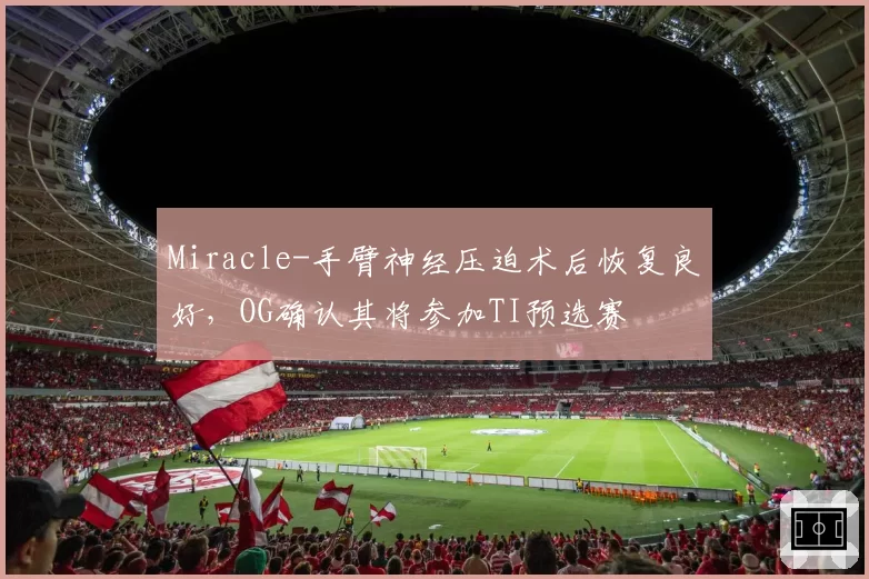 Miracle-手臂神经压迫术后恢复良好,OG确认其将参加TI预选赛