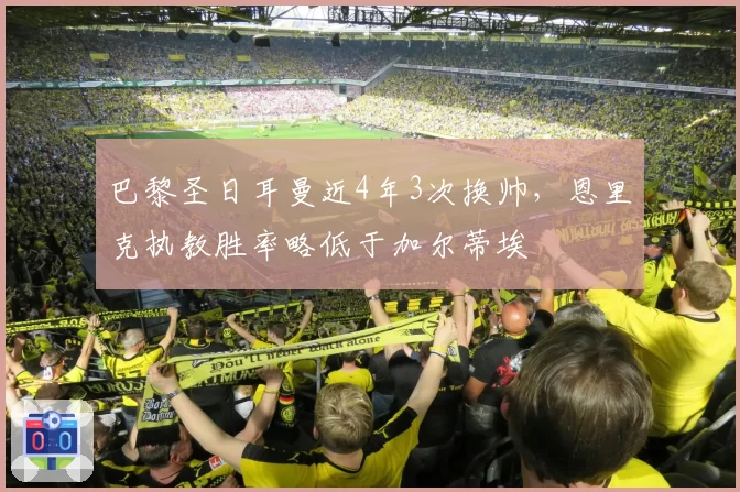 巴黎圣日耳曼近4年3次换帅，恩里克执教胜率略低于加尔蒂埃