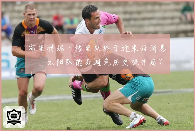 布里特妮·格里纳终于迎来好消息,太阳队能否避免历史级开局?