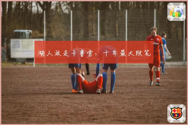 湖人放走卡鲁索,十年最大败笔