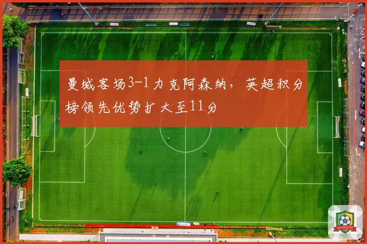 曼城客场3-1力克阿森纳,英超积分榜领先优势扩大至11分