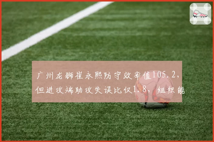 广州龙狮崔永熙防守效率值105.2，但进攻端助攻失误比仅1.8，组织能力如何提升？
